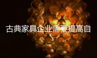 古典家具企业需要提高自下而上的质量，才能抓住市场的制高点