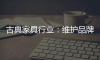 古典家具行业
：维护品牌 保护品牌