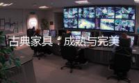 古典家具
：成熟与完美 高贵与经典
