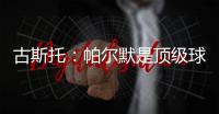 古斯托：帕尔默是顶级球员，我们很高兴拥有这样的球员