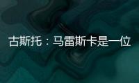 古斯托：马雷斯卡是一位顶级教练�，能打进决赛是因为他