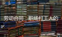 劳动合同	
：职场打工人的“护身符”，这些要点不可不知