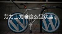 劳力士为啥这么受欢迎，你追过“炒款”的热门腕表吗?