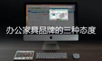 办公家具品牌的三种态度
：信服、协作、创新