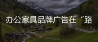 办公家具品牌广告在“路上和线上”