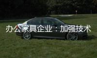 办公家具企业：加强技术创新 做好资金管理
