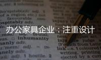 办公家具企业�：注重设计师培养 重视原创设计
