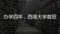办学四年，西湖大学首招本科生