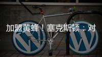 加盟黄蜂	！塞克斯顿：对新起点感到兴奋 会承担领袖角色帮助球队