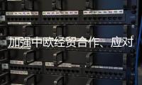 加强中欧经贸合作	、应对美加征关税 这场会谈释放重要信号