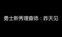 勇士新秀理查德
：昨天见到库里是我人生中排名前三的时刻