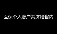 医保个人账户共济给省内异地的家人	，23省份已实现，有没有你的家乡
？