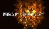 医保支付“驾照式记分”21日起实施
，这些人纳入记分管理→
