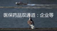 医保药品双通道：企业等落地细则 有药店观望盈利预期
