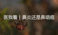 医我看丨鼻炎还是鼻咽癌？早筛早诊
，别忽视这些救命信号