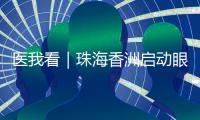 医我看｜珠海香洲启动眼健康公益活动！60岁以上长者免费查眼病
