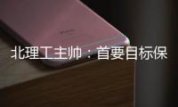 北理工主帅：首要目标保级 实力与日之泉有差距