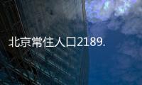 北京常住人口2189.3万人	，比十年前增加228.1万人