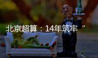 北京超算：14年筑牢“算力基座”