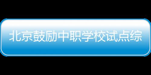 鼓励中职学校试点综合高中班