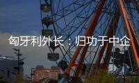 匈牙利外长	
：归功于中企 匈牙利成为全球第二大电动汽车生产国