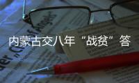 内蒙古交八年“战贫”答卷

：157万贫困人口全部脱贫