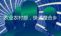 农业农村部
，快速整合乡村振兴职能