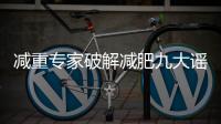 减重专家破解减肥九大谣言
	！
