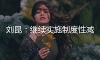 刘昆
：继续实施制度性减税降费政策，阶段性减税降费政策适时退出