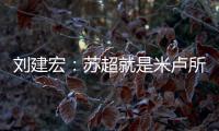 刘建宏：苏超就是米卢所说的快乐足球；希望苏州队能一直不败