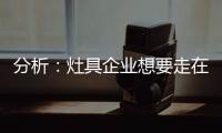 分析
：灶具企业想要走在行业前端 需要做什么?