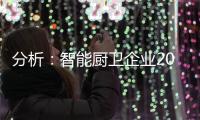 分析	：智能厨卫企业2020年生存困难的原因