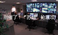 别催了
！“苏超”抢票攻略来了！