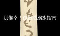 别侥幸！这份防溺水指南，请查收