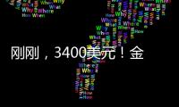 刚刚
，3400美元
！金价又创历史新高
！