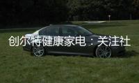 创尔特健康家电	：关注社会大环境 亦牵挂家庭小世界