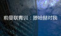 前曼联青训：滕哈赫对我缺乏尊重，所以我决定离开