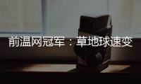前温网冠军：草地球速变快�，球员需要相应改变技战术打法