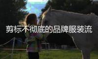 剪标不彻底的品牌服装流向市场，谁之过
？