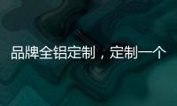 品牌全铝定制，定制一个家的温暖!