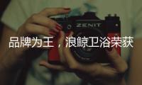 品牌为王，浪鲸卫浴荣获“十大卫浴品牌”