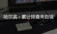 哈尔滨：累计排查来自境外及国内中高风险区人员42376人