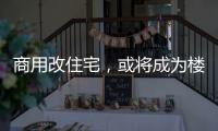 商用改住宅	，或将成为楼市去库存新方式
