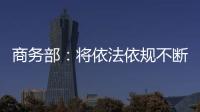 商务部：将依法依规不断加快对稀土相关出口许可申请的审查