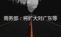 商务部
	：将扩大对广东等自贸试验区改革任务授权 赋予新改革试点任务