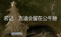 名记：吉迪会留在公牛除非管理层被清理 双方在寻找合适的价格