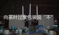 向茶叶过度包装说“不”！