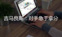 吉马良斯
：对手急于拿分 闷热天气要控制好节奏