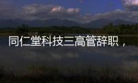同仁堂科技三高管辞职，利润下滑待解
