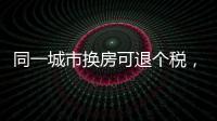 同一城市换房可退个税，未来或成交易博弈点